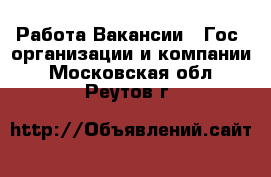 Работа Вакансии - Гос. организации и компании. Московская обл.,Реутов г.